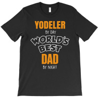 Yodeler By Day Worlds Best Dad By Night Father's Day Gift T-shirt | Artistshot