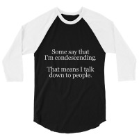 Some People Say I'm Condescending. That Means I Talk Down To People. 3/4 Sleeve Shirt | Artistshot