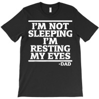 Sarcastic Dad Humor Not Sleeping Resting My Eyes Funny Dad T Shirt T-shirt | Artistshot