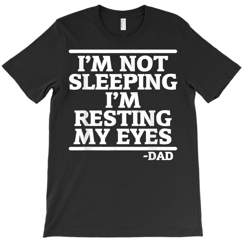 Sarcastic Dad Humor Not Sleeping Resting My Eyes Funny Dad T Shirt T-shirt | Artistshot