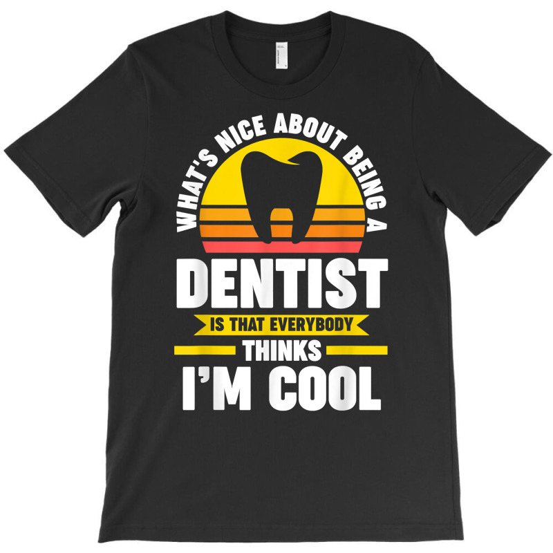 What's Nice About Being A Dentist Dentist Job T Shirt T-shirt | Artistshot