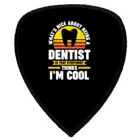 What's Nice About Being A Dentist Dentist Job T Shirt Shield S Patch | Artistshot