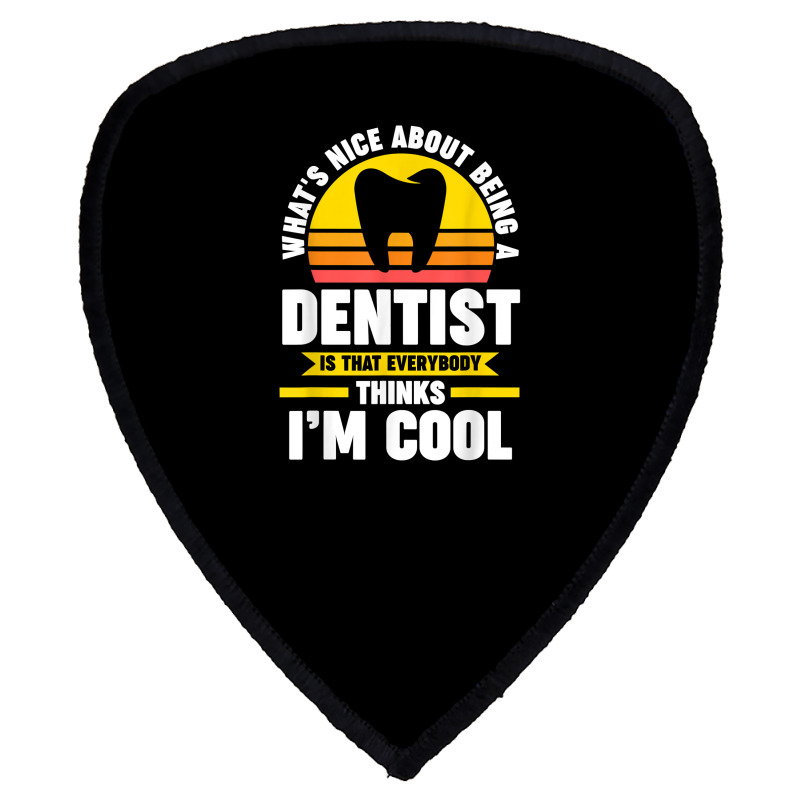 What's Nice About Being A Dentist Dentist Job T Shirt Shield S Patch | Artistshot