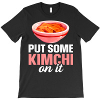 South Korean Food Put Some Kimchi On It T Shirt T-shirt | Artistshot