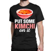 South Korean Food Put Some Kimchi On It T Shirt Classic T-shirt | Artistshot