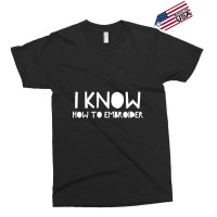 I Know How To Embroider Exclusive T-shirt | Artistshot