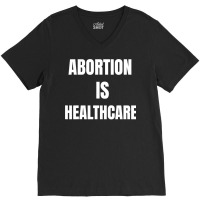 Womens Girls Feminism Abortion Is Healthcare T Shirt V-neck Tee | Artistshot