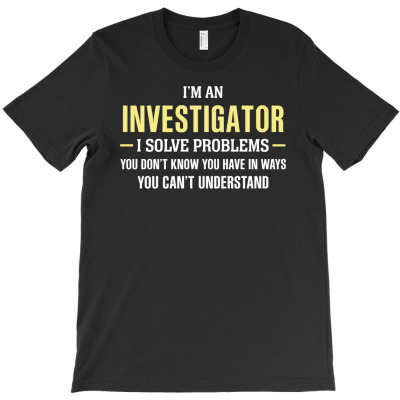 Investigator I Solve Problems Funny Gift T-shirt Designed By Thanchashop