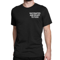 Vaccinated And Ready To Fuck Classic T-shirt | Artistshot