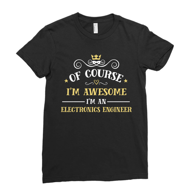 Of Course I'm Awesome I'm An Electronics Engineer Ladies Fitted T-Shirt by thanchashop | Artistshot