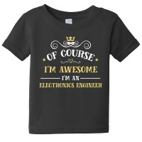 Of Course I'm Awesome I'm An Electronics Engineer Baby Tee | Artistshot