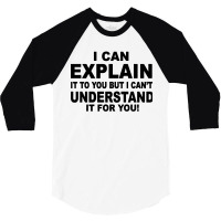 I Can Explain It But I Cant Understand It For You 3/4 Sleeve Shirt | Artistshot