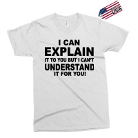 I Can Explain It But I Cant Understand It For You Exclusive T-shirt | Artistshot