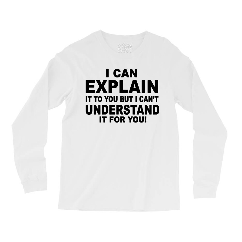 I Can Explain It But I Cant Understand It For You Long Sleeve Shirts by Angel Tees | Artistshot