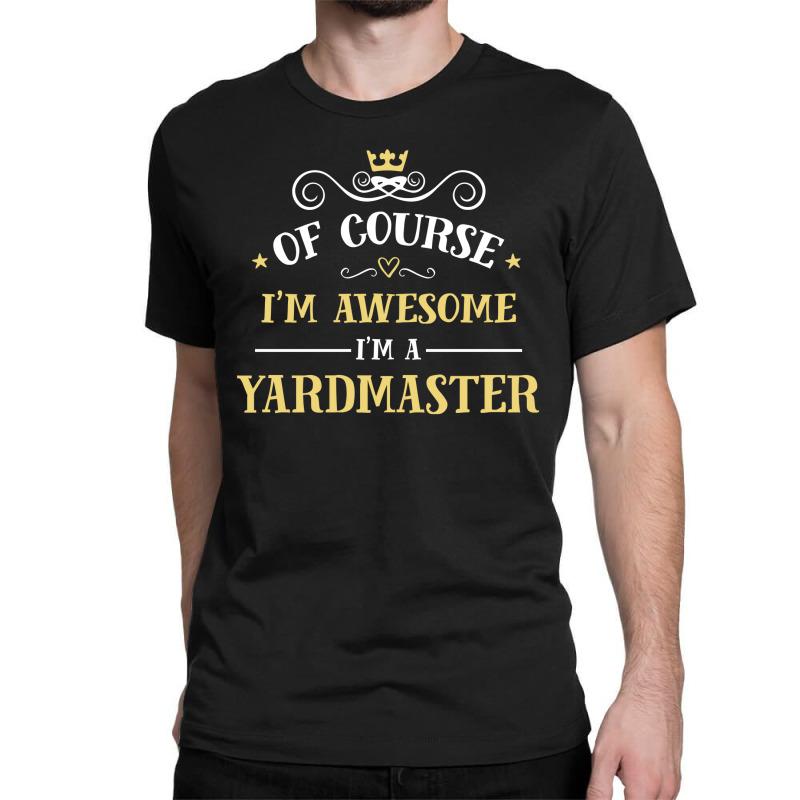 Of Course I'm Awesome I'm A Yardmaster Classic T-shirt by thanchashop | Artistshot