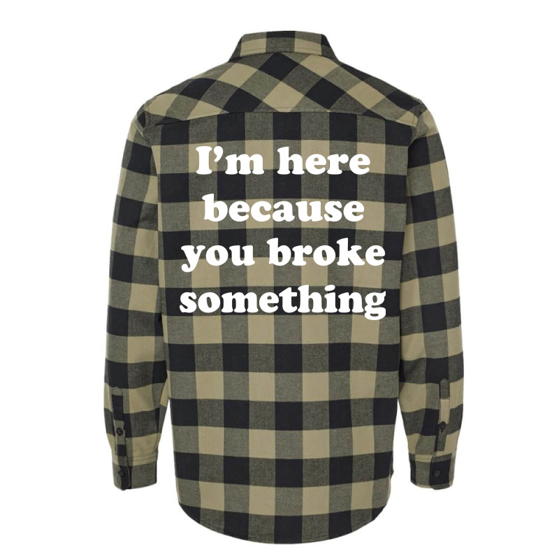I'm Here Because You Broke Something Flannel Shirt | Artistshot