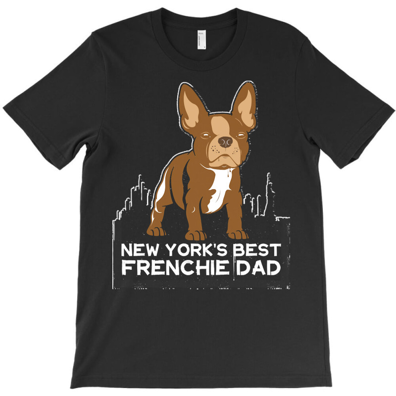 French Bulldog T  Shirt New York Best Frenchie Dad T  Shirt T-Shirt by hiram84349 | Artistshot