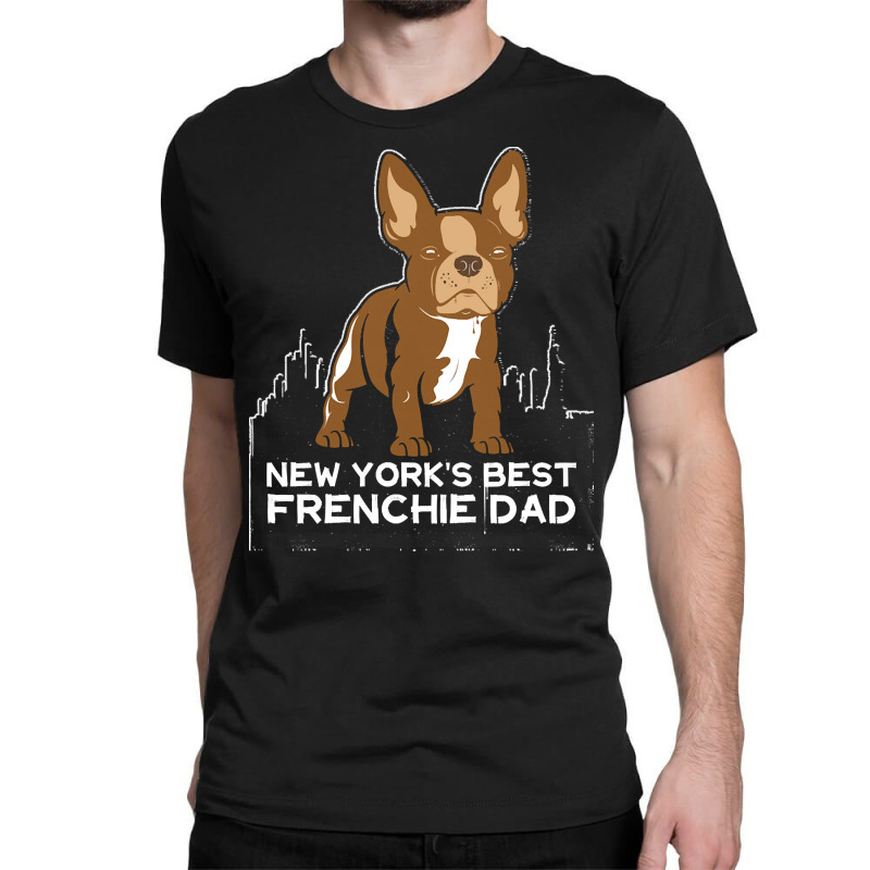 French Bulldog T  Shirt New York Best Frenchie Dad T  Shirt Classic T-shirt by hiram84349 | Artistshot