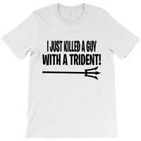 I Just Killed A Guy With A Trident! T-shirt | Artistshot