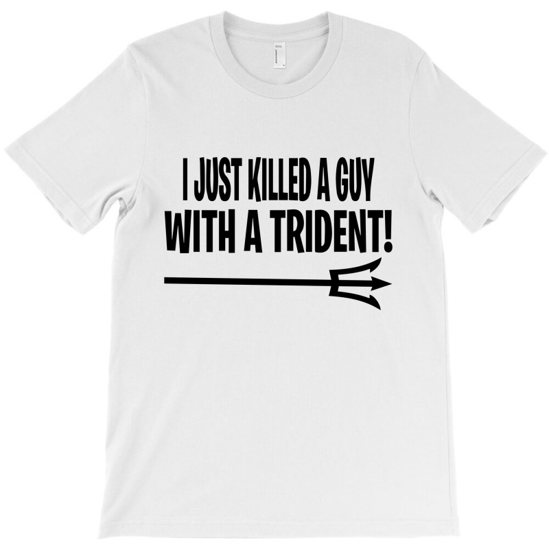 I Just Killed A Guy With A Trident! T-shirt | Artistshot