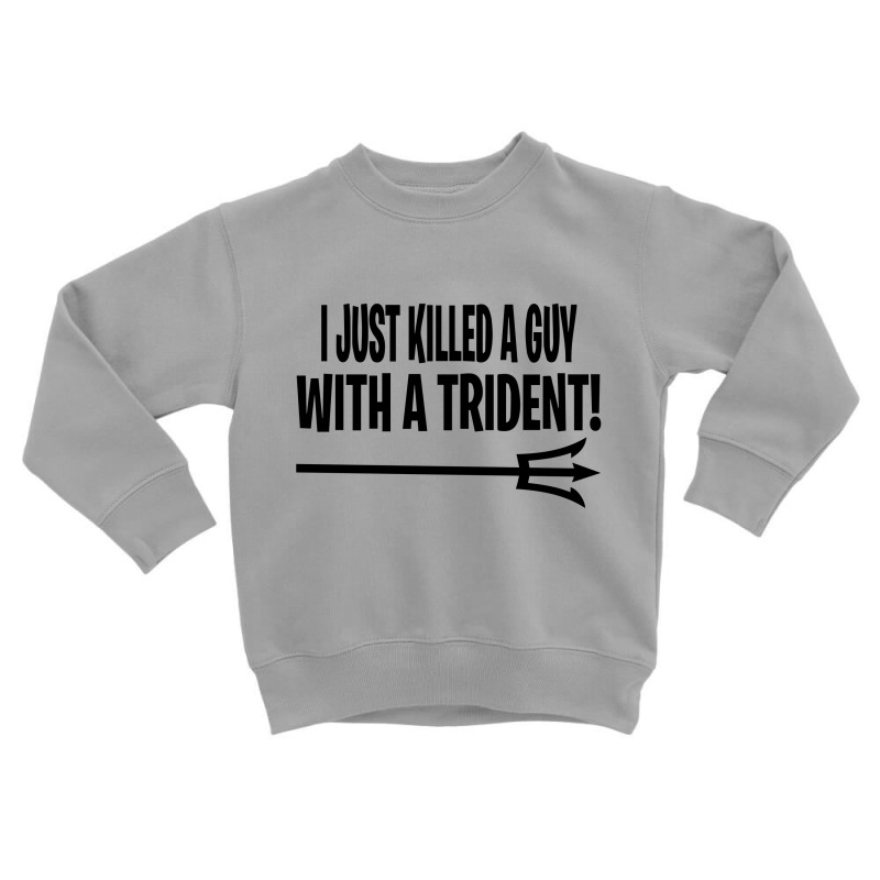 I Just Killed A Guy With A Trident! Toddler Sweatshirt | Artistshot