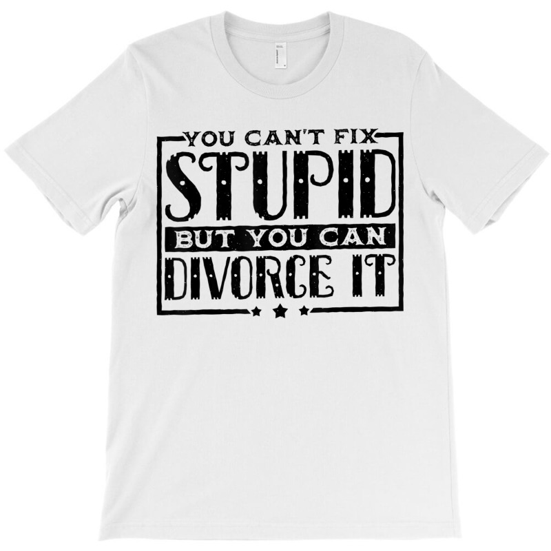 You Can't Fix Stupid But You Can Divorce It Break Up Party T-shirt | Artistshot