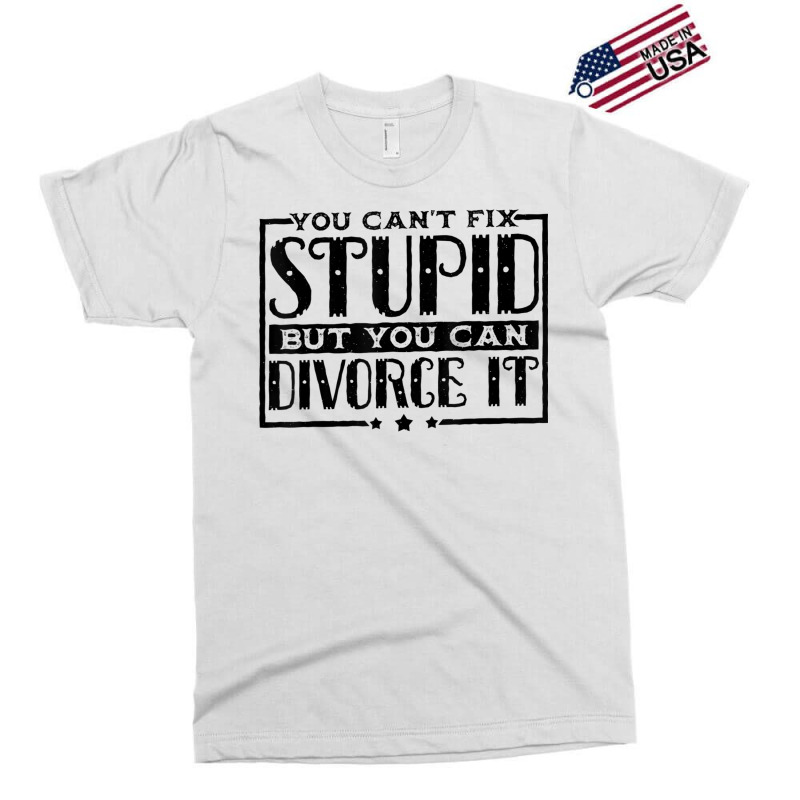 You Can't Fix Stupid But You Can Divorce It Break Up Party Exclusive T-shirt | Artistshot