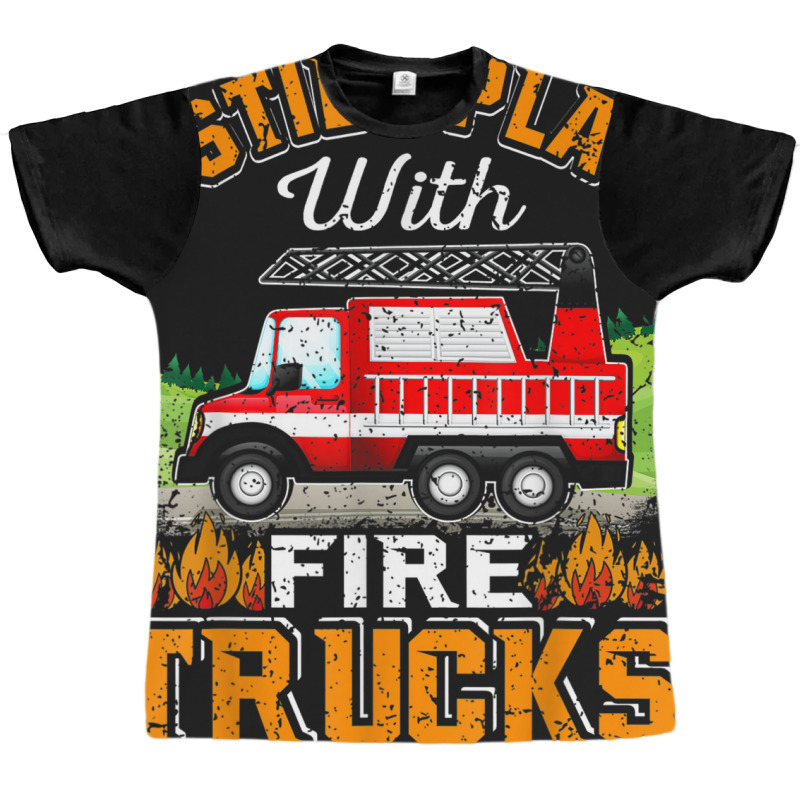 Funny Firefighter T Shirt I Still Play With Fire Trucks002 Graphic T-shirt | Artistshot