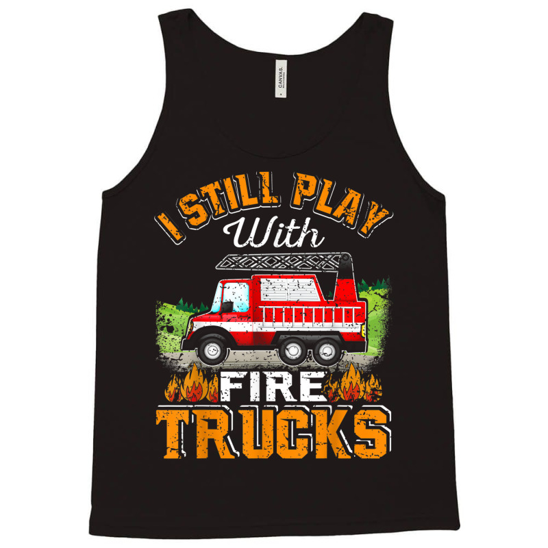 Funny Firefighter T Shirt I Still Play With Fire Trucks002 Tank Top | Artistshot