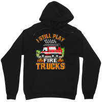 Funny Firefighter T Shirt I Still Play With Fire Trucks002 Unisex Hoodie | Artistshot