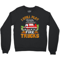 Funny Firefighter T Shirt I Still Play With Fire Trucks002 Crewneck Sweatshirt | Artistshot