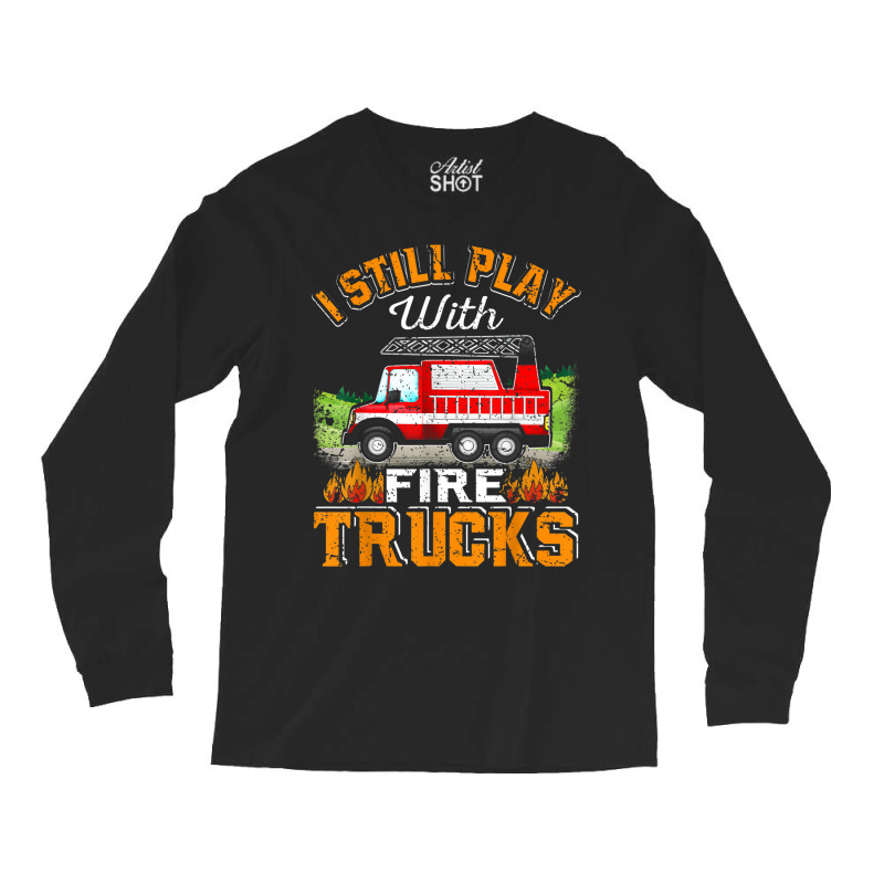 Funny Firefighter T Shirt I Still Play With Fire Trucks002 Long Sleeve Shirts | Artistshot