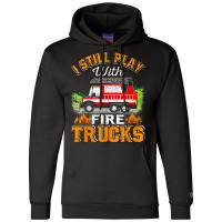 Funny Firefighter T Shirt I Still Play With Fire Trucks002 Champion Hoodie | Artistshot