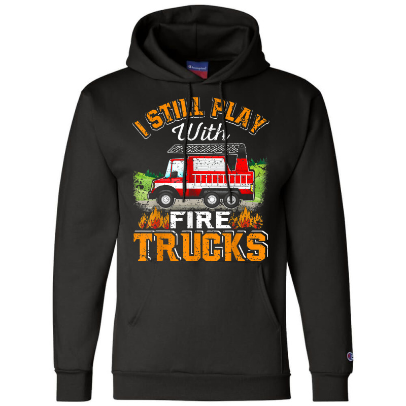 Funny Firefighter T Shirt I Still Play With Fire Trucks002 Champion Hoodie | Artistshot