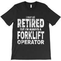 Funny Forklift Shirt I May Be Retired Forklift Driver Gift T-shirt | Artistshot
