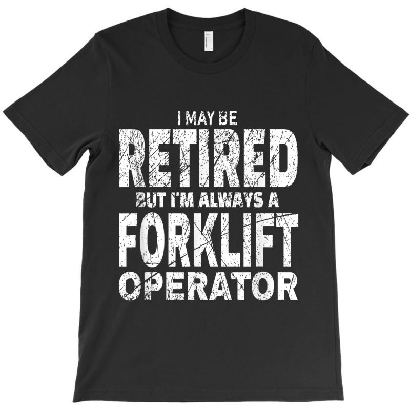 Funny Forklift Shirt I May Be Retired Forklift Driver Gift T-shirt | Artistshot