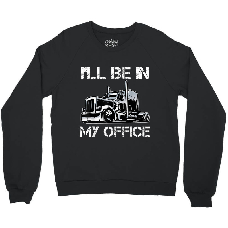 Funny I'll Be In My Office Costume Driver Trucker Gift Dad Crewneck Sweatshirt | Artistshot