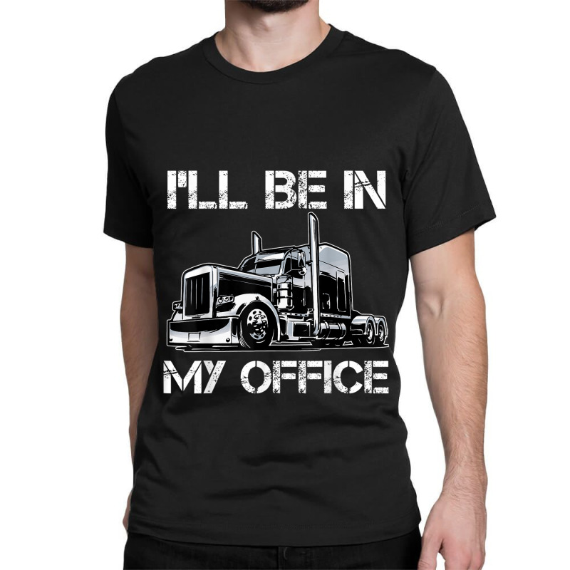 Funny I'll Be In My Office Costume Driver Trucker Gift Dad Classic T-shirt | Artistshot