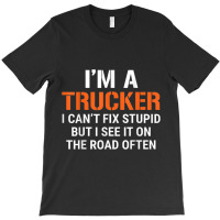 Funny I'm A Truck Driver Can't Fix Stupid T-shirt | Artistshot