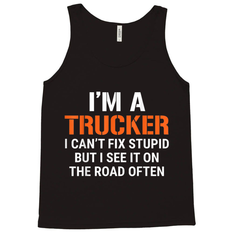 Funny I'm A Truck Driver Can't Fix Stupid Tank Top | Artistshot
