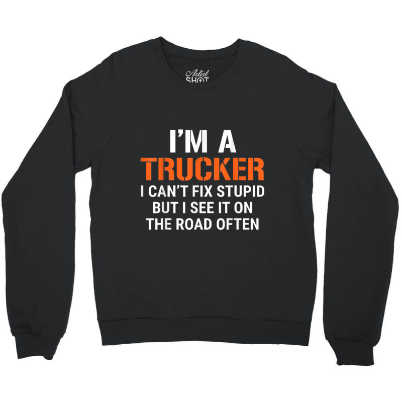 Funny I'm A Truck Driver Can't Fix Stupid Crewneck Sweatshirt | Artistshot