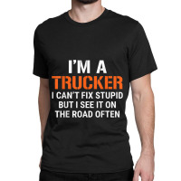 Funny I'm A Truck Driver Can't Fix Stupid Classic T-shirt | Artistshot