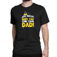 Bye Buddy Hope You Find Your Dad1 Classic T-shirt | Artistshot