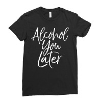 Alcohol You Later Beer Pun Call You Drinking Ladies Fitted T-shirt | Artistshot