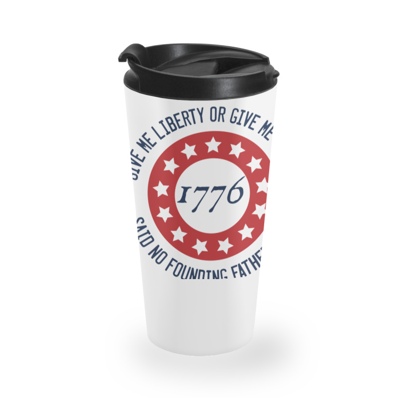 Give Me Liberty Or Give Me Safety Said No Founding Father Ever Travel Mug | Artistshot