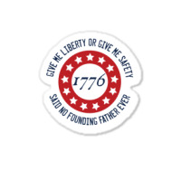 Give Me Liberty Or Give Me Safety Said No Founding Father Ever Sticker | Artistshot