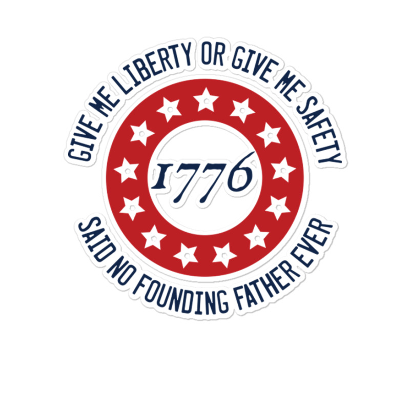 Give Me Liberty Or Give Me Safety Said No Founding Father Ever Sticker | Artistshot