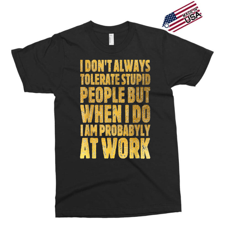 I Don't Always Tolerate Stupid People Work Funny Work Quote Exclusive T-shirt | Artistshot