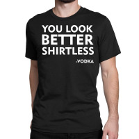 You Look Better Shirtless Classic T-shirt | Artistshot