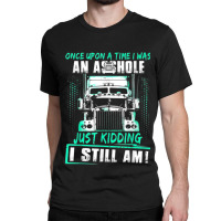 Once Upon A Time I Was An Asshole Just Kidding I Still Am002 Classic T-shirt | Artistshot